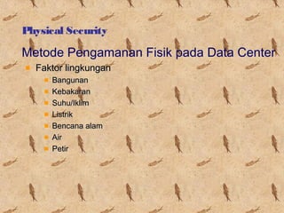 Physical Security

Metode Pengamanan Fisik pada Data Center
Faktor lingkungan
Bangunan
Kebakaran
Suhu/Iklim
Listrik
Bencana alam
Air
Petir

 