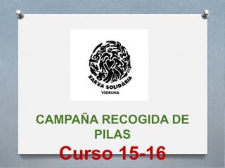 CAMPAÑA RECOGIDA DE
PILAS
Curso 15-16
 