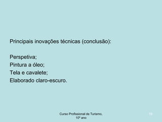 Principais inovações técnicas (conclusão):
Perspetiva;
Pintura a óleo;
Tela e cavalete;
Elaborado claro-escuro.

Curso Profissional de Turismo,
HCA, Módulo 5

19

 