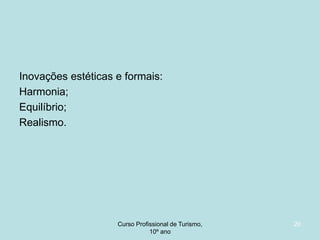 Inovações estéticas e formais:
Harmonia;
Equilíbrio;
Realismo.

Curso Profissional de Turismo,
HCA, Módulo 5

20

 