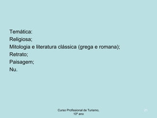 Temática:
Religiosa;
Mitologia e literatura clássica (grega e romana);
Retrato;
Paisagem;
Nu.

Curso Profissional de Turismo,
HCA, Módulo 5

21

 