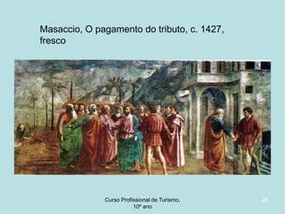 Masaccio, O pagamento do tributo, c. 1427,
fresco

Curso Profissional de Turismo,
HCA, Módulo 5

26

 