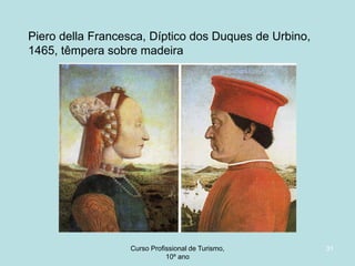 Piero della Francesca, Díptico dos Duques de Urbino,
1465, têmpera sobre madeira

Curso Profissional de Turismo,
HCA, Módulo 5

31

 