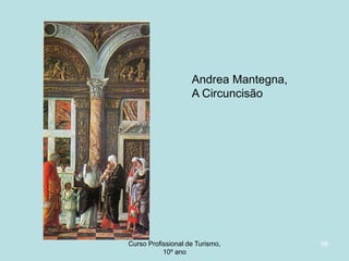 Andrea Mantegna,
A Circuncisão

Curso Profissional de Turismo,
HCA, Módulo 5

38

 