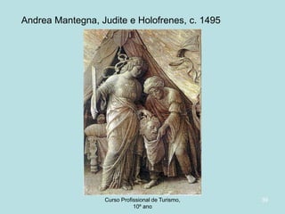 Andrea Mantegna, Judite e Holofrenes, c. 1495

Curso Profissional de Turismo,
HCA, Módulo 5

39

 