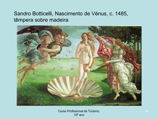 Sandro Botticelli, Nascimento de Vénus, c. 1485,
têmpera sobre madeira

Curso Profissional de Turismo,
HCA, Módulo 5

40

 