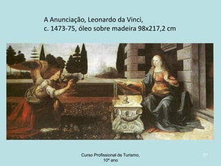A Anunciação, Leonardo da Vinci,
c. 1473-75, óleo sobre madeira 98x217,2 cm

Curso Profissional de Turismo,
HCA, Módulo 5

57

 