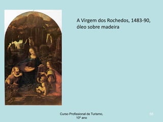 A Virgem dos Rochedos, 1483-90,
óleo sobre madeira

Curso Profissional de Turismo,
HCA, Módulo 5

68

 