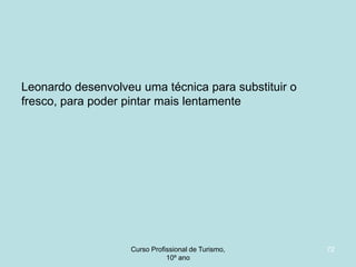 Leonardo desenvolveu uma técnica para substituir o
fresco, para poder pintar mais lentamente

Curso Profissional de Turismo,
HCA, Módulo 5

72

 