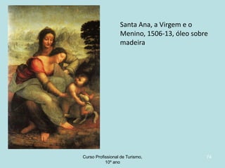 Santa Ana, a Virgem e o
Menino, 1506-13, óleo sobre
madeira

Curso Profissional de Turismo,
HCA, Módulo 5

74

 