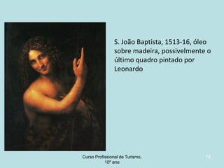 S. João Baptista, 1513-16, óleo
sobre madeira, possivelmente o
último quadro pintado por
Leonardo

Curso Profissional de Turismo,
HCA, Módulo 5

79

 