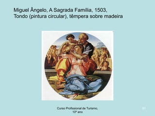 Miguel Ângelo, A Sagrada Família, 1503,
Tondo (pintura circular), têmpera sobre madeira

Curso Profissional de Turismo,
HCA, Módulo 5

81

 