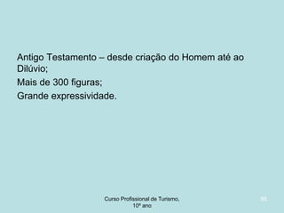 Antigo Testamento – desde criação do Homem até ao
Dilúvio;
Mais de 300 figuras;
Grande expressividade.

Curso Profissional de Turismo,
HCA, Módulo 5

85

 