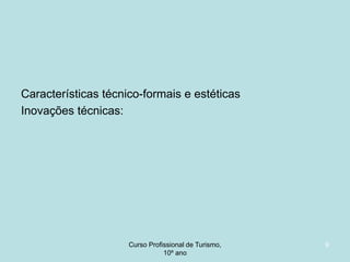 Características técnico-formais e estéticas
Inovações técnicas:

Curso Profissional de Turismo,
HCA, Módulo 5

9

 