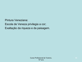 Pintura Veneziana:
Escola de Veneza privilegia a cor;
Exaltação da riqueza e da paisagem.

Curso Profissional de Turismo,
HCA, Módulo 5

95

 
