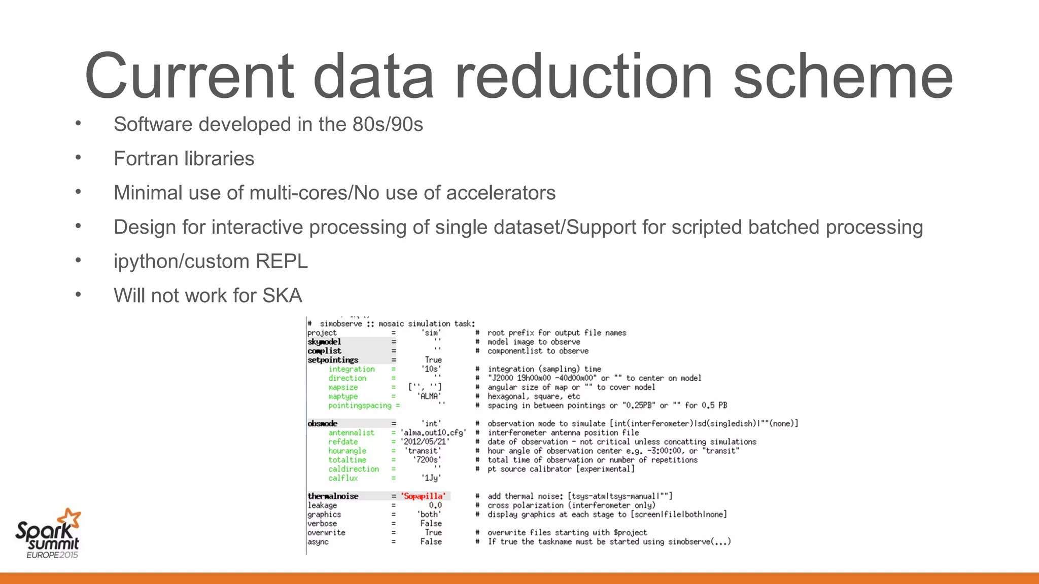 Current data reduction scheme
• Software developed in the 80s/90s
• Fortran libraries
• Minimal use of multi-cores/No use of accelerators
• Design for interactive processing of single dataset/Support for scripted batched processing
• ipython/custom REPL
• Will not work for SKA
 