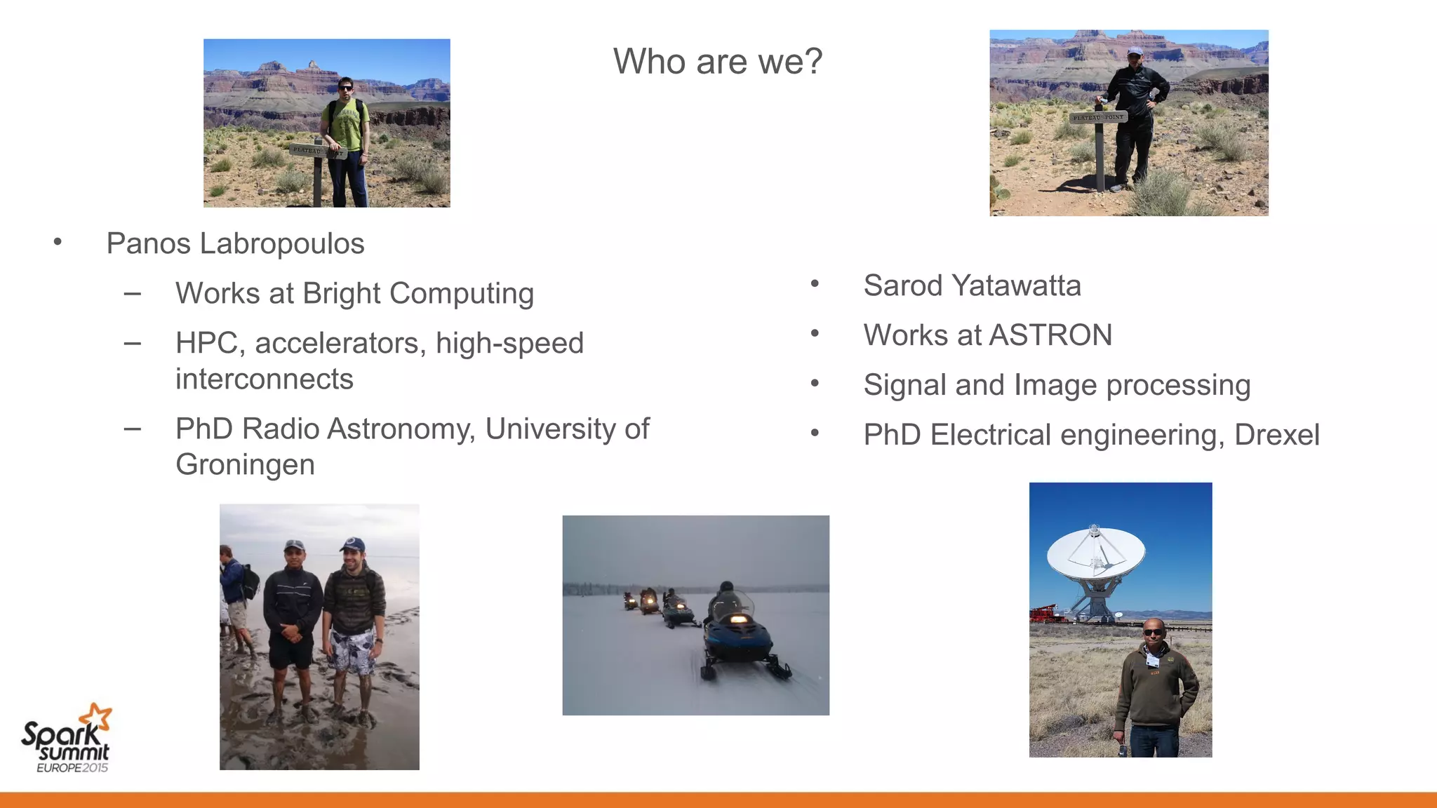 Who are we?
• Panos Labropoulos
– Works at Bright Computing
– HPC, accelerators, high-speed
interconnects
– PhD Radio Astronomy, University of
Groningen
• Sarod Yatawatta
• Works at ASTRON
• Signal and Image processing
• PhD Electrical engineering, Drexel
 