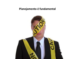 Planejamento é fundamental
 