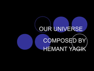 OUR UNIVERSE
COMPOSED BY
HEMANT YAGIK
 