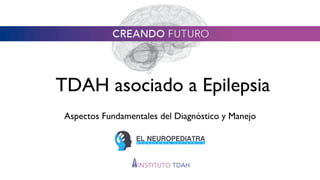 TDAH asociado a Epilepsia
Aspectos Fundamentales del Diagnóstico y Manejo
 