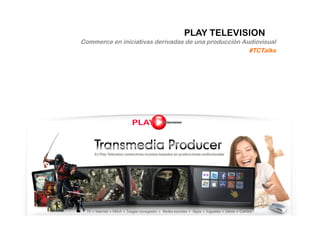PLAY TELEVISION
Commerce en iniciativas derivadas de una producción Audiovisual
                                                      #TCTalks
 