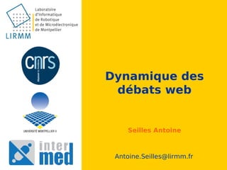 Dynamique des
 débats web


    Seilles Antoine



 Antoine.Seilles@lirmm.fr
 