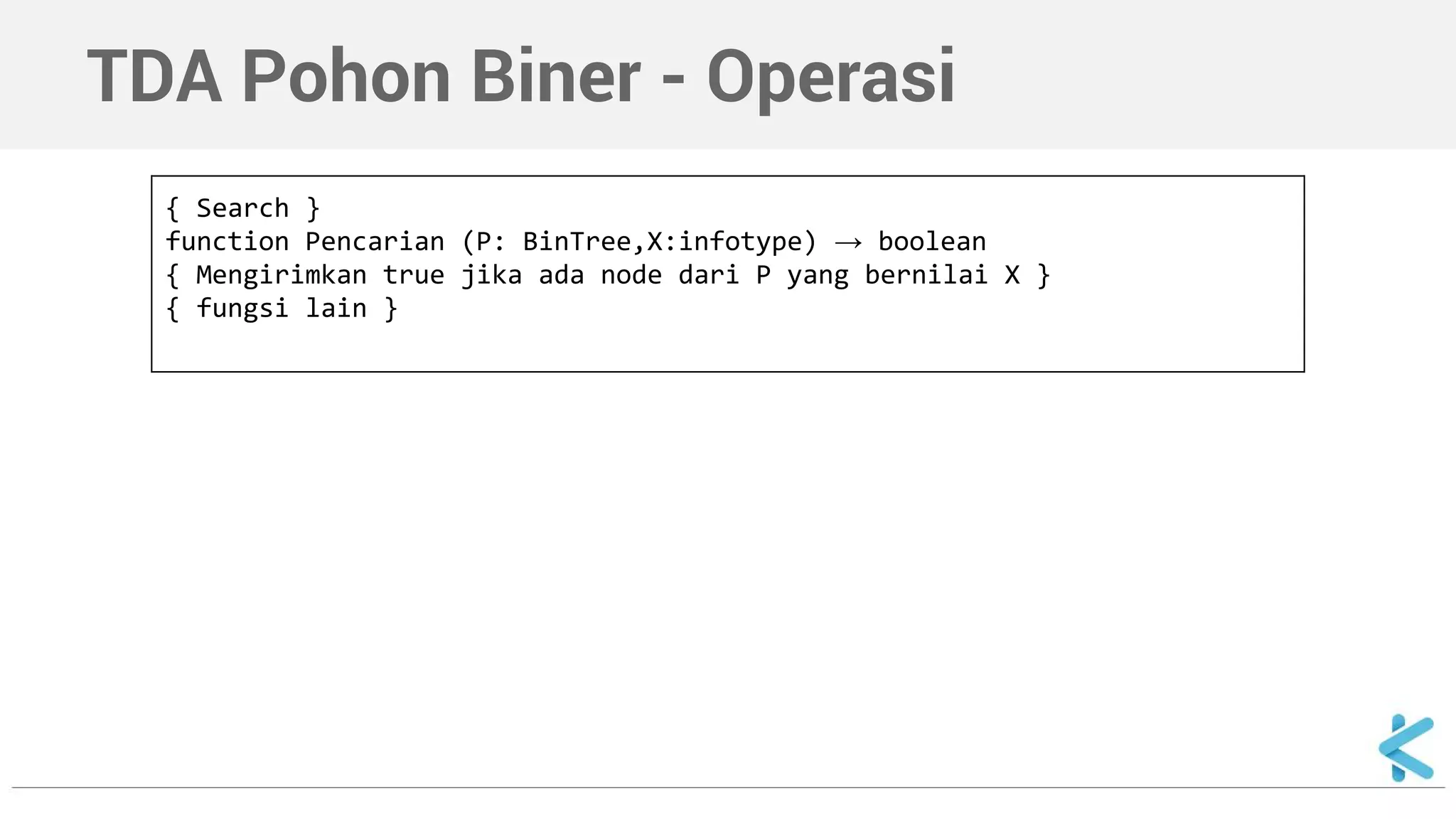 TDA Pohon Biner - Operasi 
{ Search } 
function Pencarian (P: BinTree,X:infotype) → boolean 
{ Mengirimkan true jika ada node dari P yang bernilai X } 
{ fungsi lain } 
 