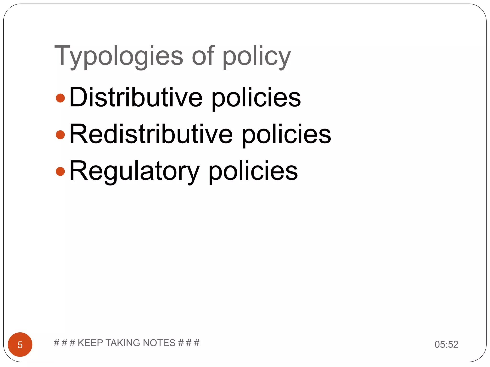 Typologies of policy 05:52# # # KEEP TAKING NOTES # # #5 Distributive policies Redistributive policies Regulatory policies 