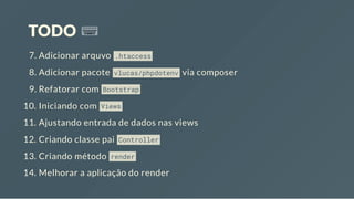 TODO
7. Adicionar arquvo .htaccess
8. Adicionar pacote vlucas/phpdotenv via composer
9. Refatorar com Bootstrap
10. Iniciando com Views
11. Ajustando entrada de dados nas views
12. Criando classe pai Controller
13. Criando método render
14. Melhorar a aplicação do render
 