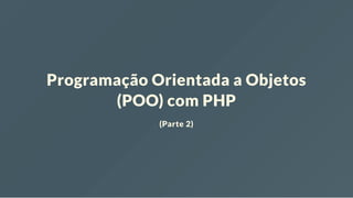Programação Orientada a Objetos
(POO) com PHP
(Parte 2)
 