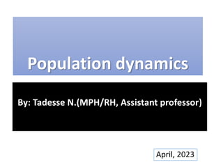 Population dynamics
By: Tadesse N.(MPH/RH, Assistant professor)
April, 2023
 