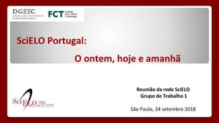 SciELO Portugal:
O ontem, hoje e amanhã
Reunião da rede SciELO
Grupo de Trabalho 1
São Paulo, 24 setembro 2018
 