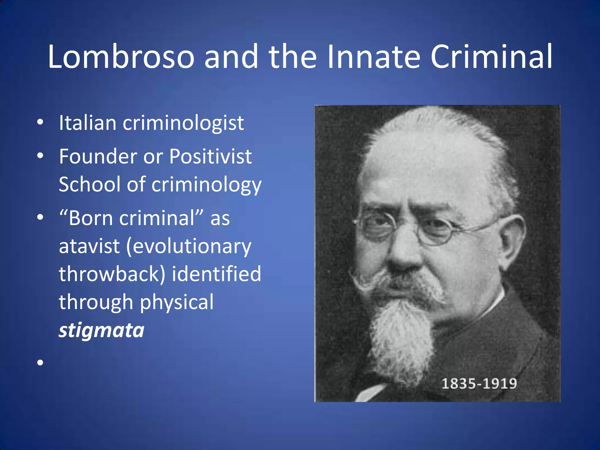 Lombroso and the Innate CriminalItalian criminologistFounder or Positivist School of criminology“Born criminal” as atavist (evolutionary throwback) identified through physical stigmata1835-1919