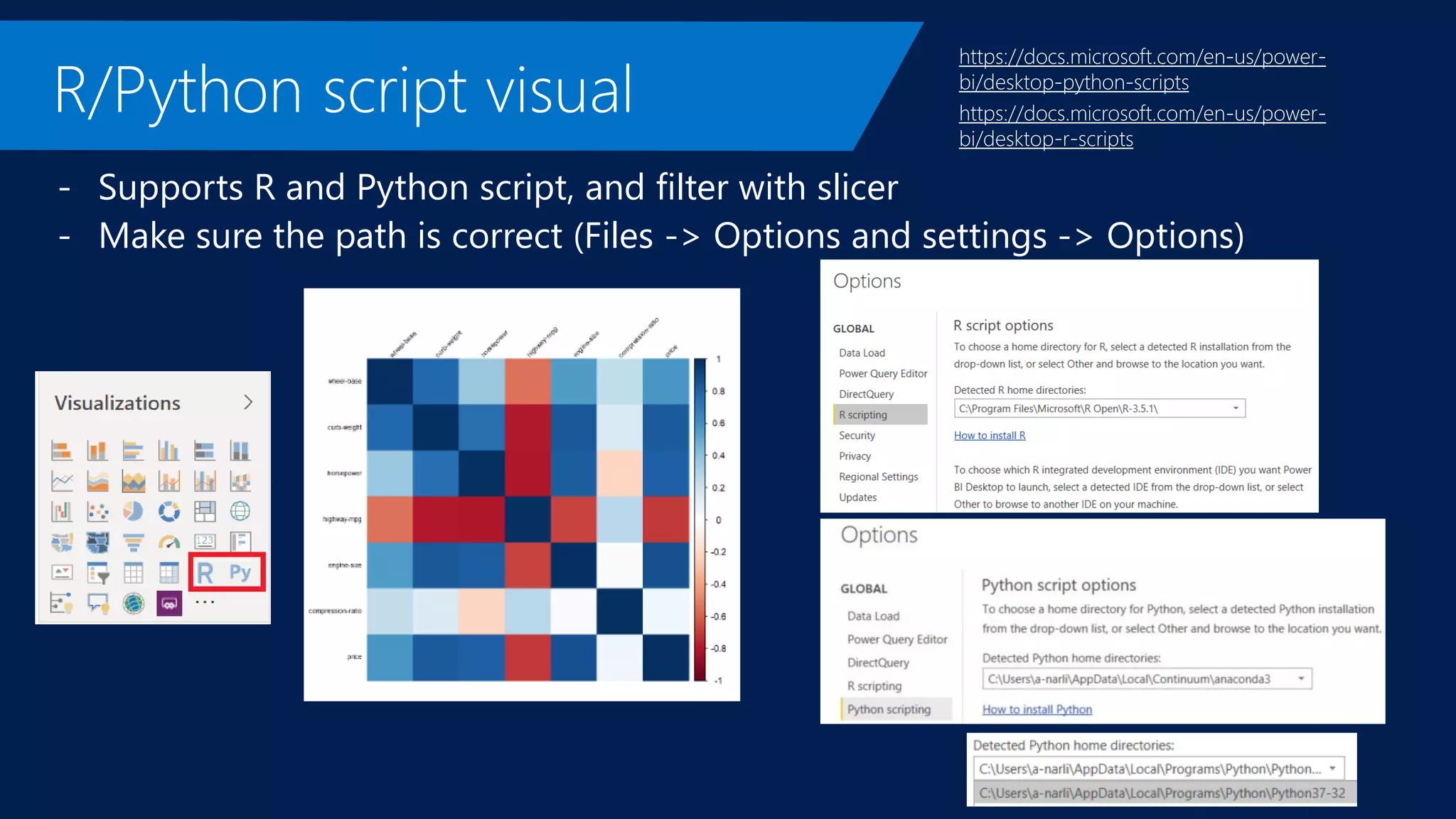 - Supports R and Python script, and filter with slicer
- Make sure the path is correct (Files -> Options and settings -> Options)
https://docs.microsoft.com/en-us/power-
bi/desktop-python-scripts
https://docs.microsoft.com/en-us/power-
bi/desktop-r-scripts
 