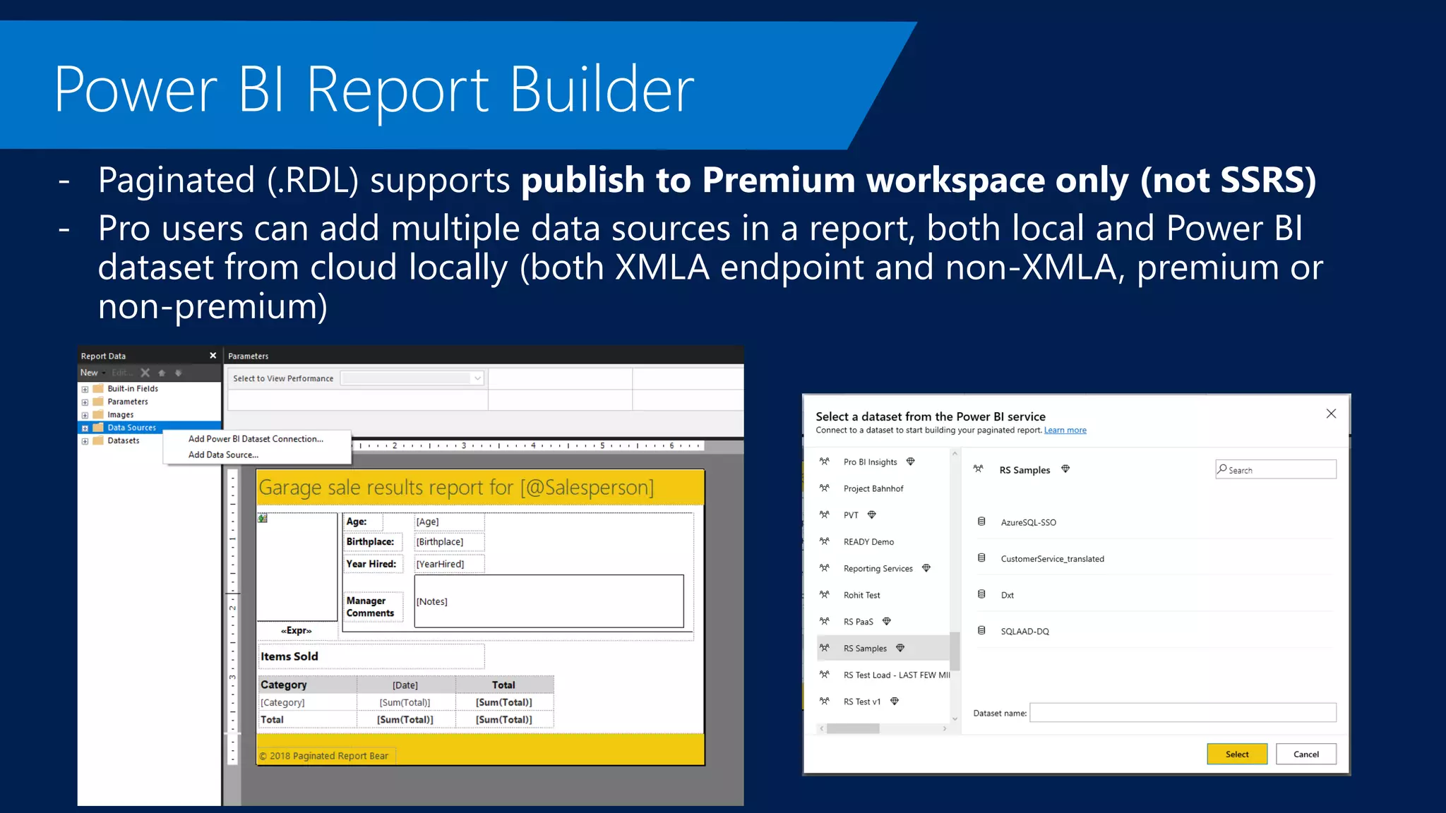 - Paginated (.RDL) supports publish to Premium workspace only (not SSRS)
- Pro users can add multiple data sources in a report, both local and Power BI
dataset from cloud locally (both XMLA endpoint and non-XMLA, premium or
non-premium)
 