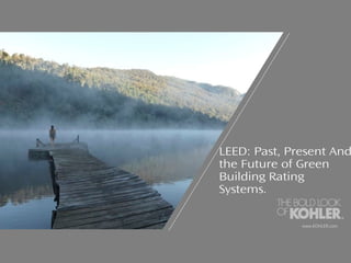 LEED: Past, Present And
the Future of Green
Building Rating
Systems.
www.KOHLER.com
 