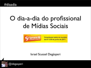 #diaadia


   O dia-a-dia do proﬁssional
       de Mídias Sociais



           Israel Scussel Degásperi
 