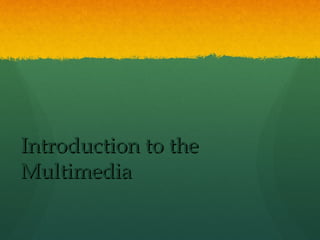 Introduction to theIntroduction to the
MultimediaMultimedia
 