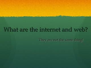 What are the internet and web?What are the internet and web?
They are not the same thing!They are not the same thing!
 