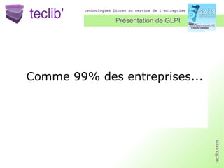 Présentation de GLPI Comme 99% des entreprises... 