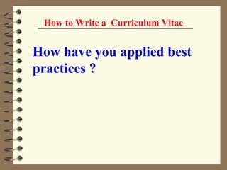 How to Write a  Curriculum Vitae How have you applied best practices ?   