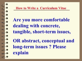 How to Write a  Curriculum Vitae Are you more comfortable dealing with concrete, tangible, short-term issues, OR abstract, conceptual and long-term issues ? Please explain   
