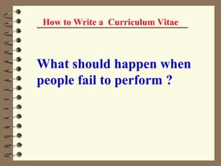 What should happen when people fail to perform ?   How to Write a  Curriculum Vitae 