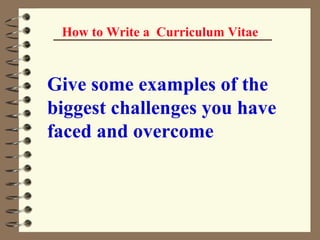 How to Write a  Curriculum Vitae Give some examples of the biggest challenges you have faced and overcome   