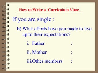 How to Write a  Curriculum Vitae If you are single : b) What efforts have you made to live up to their expectations? Father : Mother : Other members : 