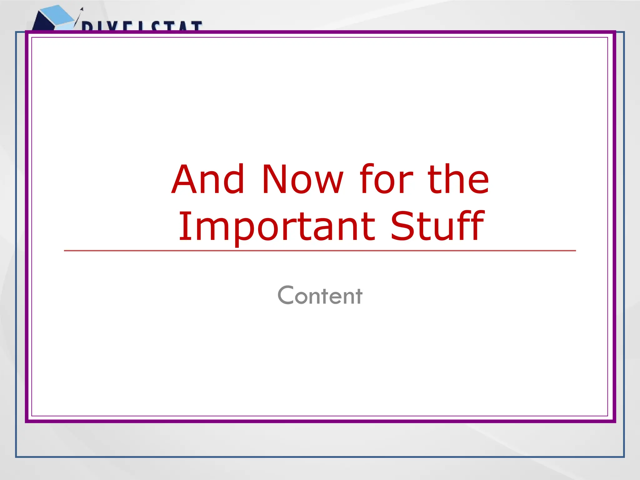 And Now for the
Important Stuff
Content
 