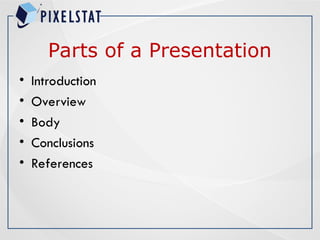 Parts of a Presentation
• Introduction
• Overview
• Body
• Conclusions
• References
 