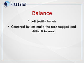 Balance
• Left justify bullets
• Centered bullets make the text ragged and
difficult to read
 