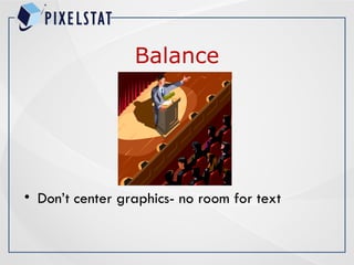 Balance
• Don’t center graphics- no room for text
 
