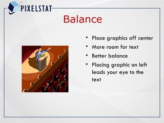 Balance
• Place graphics off center
• More room for text
• Better balance
• Placing graphic on left
leads your eye to the
text
 